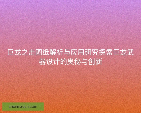 巨龙之击图纸解析与应用研究探索巨龙武器设计的奥秘与创新