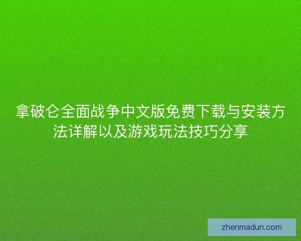 拿破仑全面战争中文版免费下载与安装方法详解以及游戏玩法技巧分享