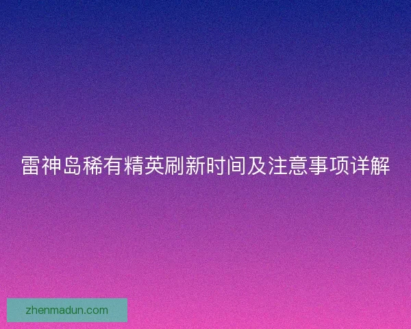 雷神岛稀有精英刷新时间及注意事项详解