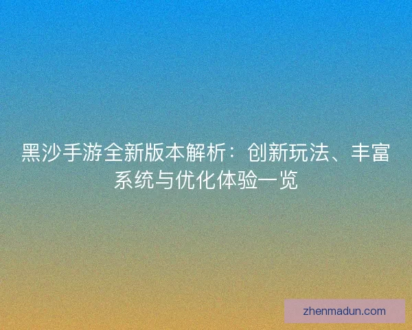 黑沙手游全新版本解析：创新玩法、丰富系统与优化体验一览