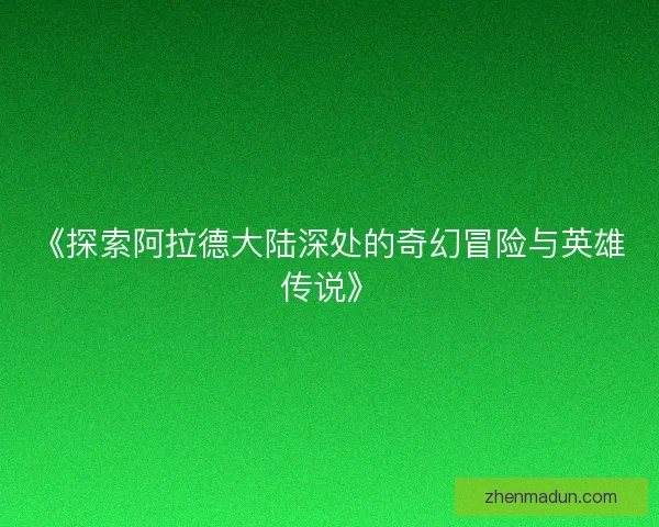 《探索阿拉德大陆深处的奇幻冒险与英雄传说》