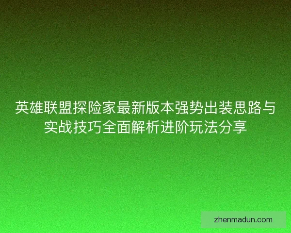 英雄联盟探险家最新版本强势出装思路与实战技巧全面解析进阶玩法分享