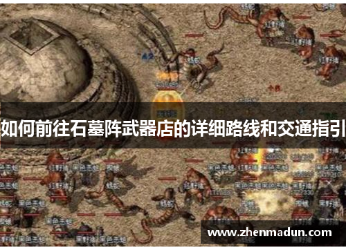 如何前往石墓阵武器店的详细路线和交通指引