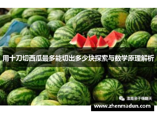 用十刀切西瓜最多能切出多少块探索与数学原理解析