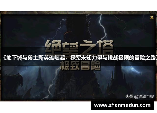 《地下城与勇士新英雄崛起，探索未知力量与挑战极限的冒险之路》