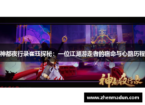 神都夜行录崔珏探秘：一位江湖游走者的宿命与心路历程