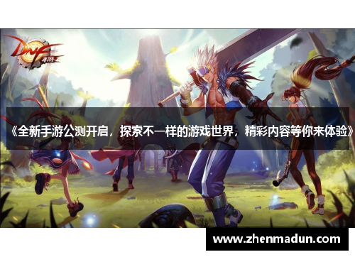 《全新手游公测开启，探索不一样的游戏世界，精彩内容等你来体验》
