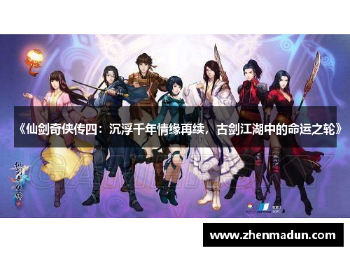 《仙剑奇侠传四：沉浮千年情缘再续，古剑江湖中的命运之轮》